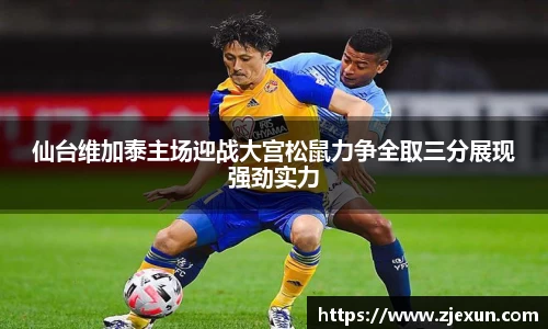 仙台维加泰主场迎战大宫松鼠力争全取三分展现强劲实力
