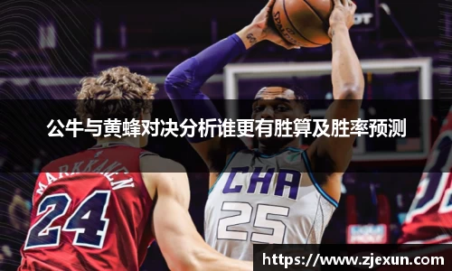 公牛与黄蜂对决分析谁更有胜算及胜率预测